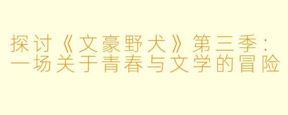 探讨《文豪野犬》第三季:一场关于青春与文学的冒险