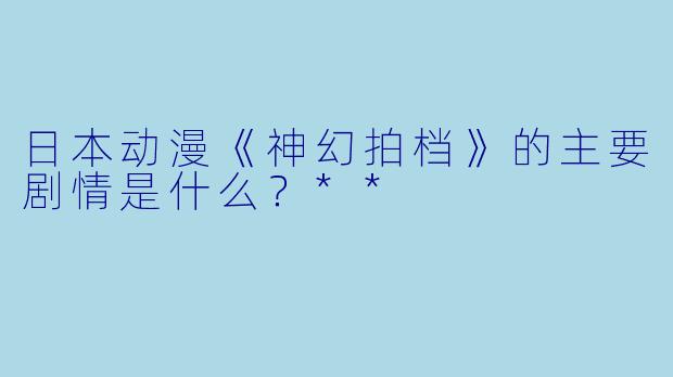 日本动漫《神幻拍档》的主要剧情是什么?**