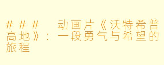 ### 动画片《沃特希普高地》：一段勇气与希望的旅程