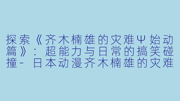 探索《齐木楠雄的灾难Ψ始动篇》:超能力与日常的搞笑碰撞