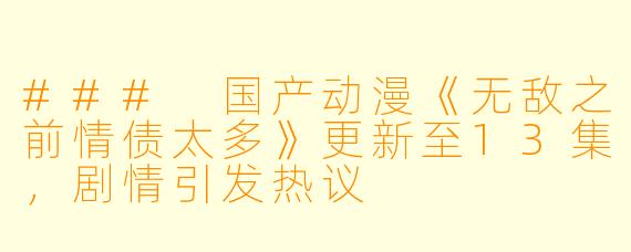 ### 国产动漫《无敌之前情债太多》更新至13集，剧情引发热议