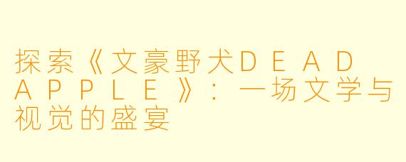 探索《文豪野犬DEAD APPLE》：一场文学与视觉的盛宴