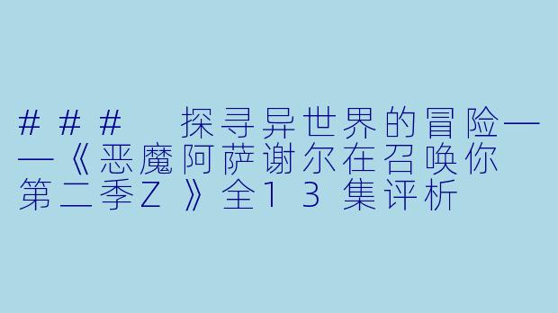 ### 探寻异世界的冒险——《恶魔阿萨谢尔在召唤你 第二季Z》全13集评析