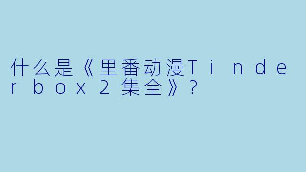 什么是《里番动漫Tinderbox2集全》?