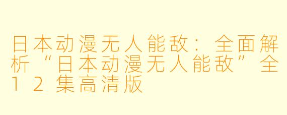 日本动漫无人能敌：全面解析“日本动漫无人能敌”全12集高清版
