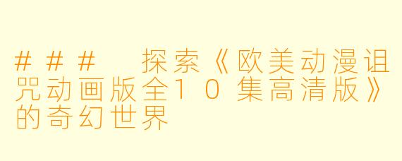 ### 探索《欧美动漫诅咒动画版全10集高清版》的奇幻世界