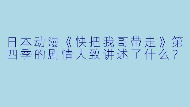 日本动漫《快把我哥带走》第四季的剧情大致讲述了什么?