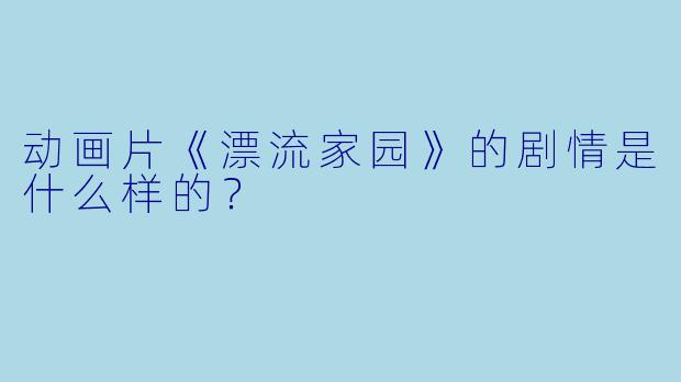 动画片《漂流家园》的剧情是什么样的?