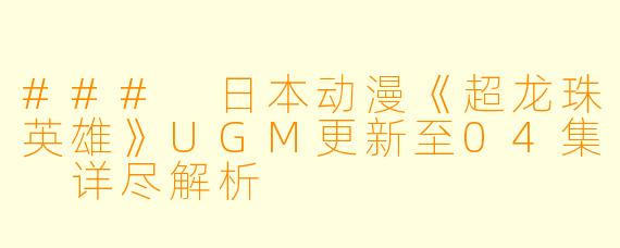 ### 日本动漫《超龙珠英雄》UGM更新至04集 详尽解析