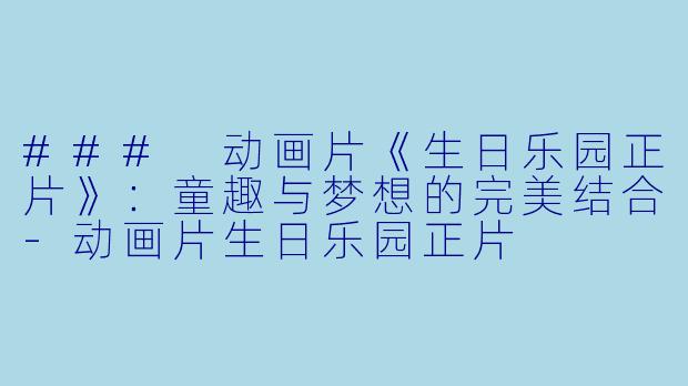 ### 动画片《生日乐园正片》:童趣与梦想的完美结合
