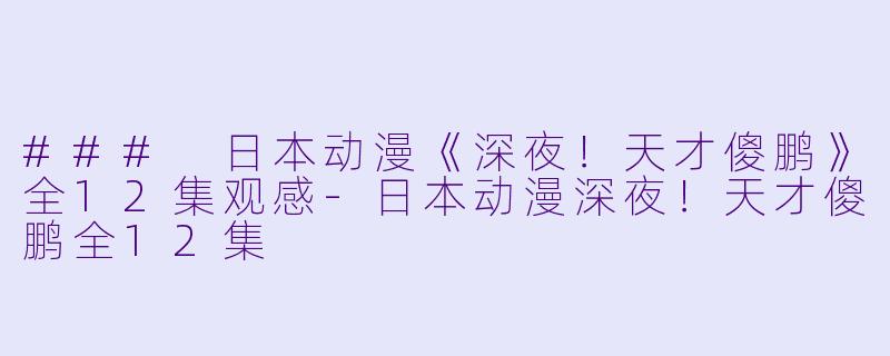 ### 日本动漫《深夜！天才傻鹏》全12集观感-日本动漫深夜！天才傻鹏全12集