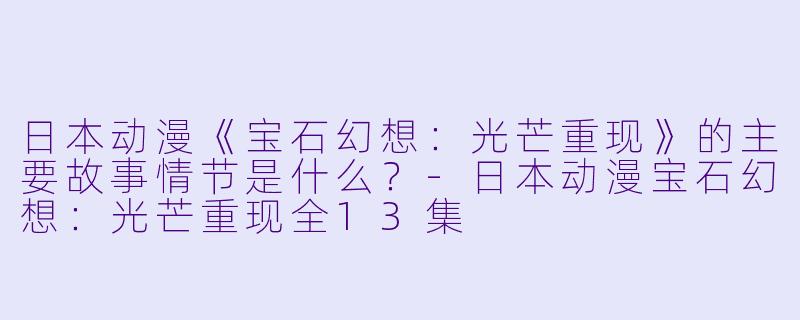 日本动漫《宝石幻想:光芒重现》的主要故事情节是什么?