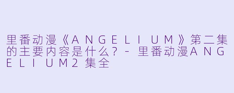 里番动漫《ANGELIUM》第二集的主要内容是什么?