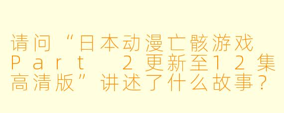 请问“日本动漫亡骸游戏 Part 2更新至12集高清版”讲述了什么故事?