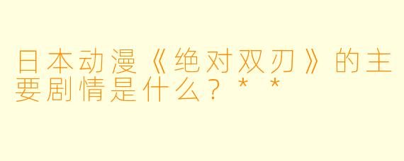 日本动漫《绝对双刃》的主要剧情是什么?**