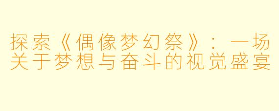 探索《偶像梦幻祭》：一场关于梦想与奋斗的视觉盛宴