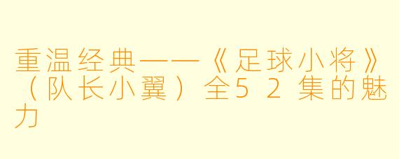 重温经典——《足球小将》（队长小翼）全52集的魅力 