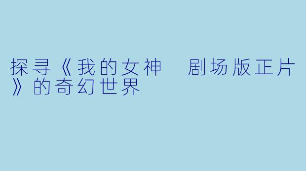 探寻《我的女神 剧场版正片》的奇幻世界