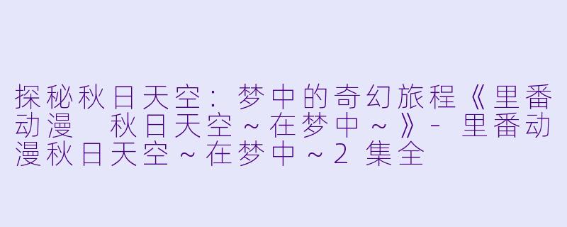 探秘秋日天空：梦中的奇幻旅程《里番动漫 秋日天空～在梦中～》-里番动漫秋日天空～在梦中～2集全