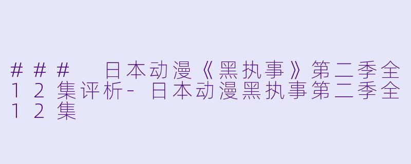 ### 日本动漫《黑执事》第二季全12集评析-日本动漫黑执事第二季全12集