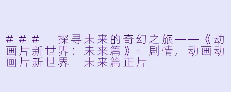 ### 探寻未来的奇幻之旅——《动画片新世界：未来篇》-剧情,动画动画片新世界 未来篇正片