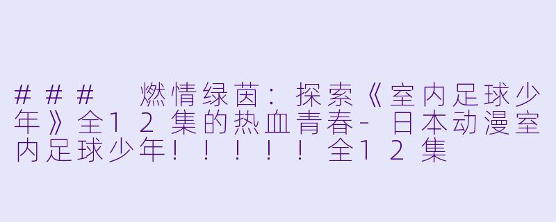 ### 燃情绿茵：探索《室内足球少年》全12集的热血青春-日本动漫室内足球少年!!!!!全12集