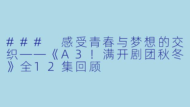 ### 感受青春与梦想的交织——《A3!满开剧团秋冬》全12集回顾