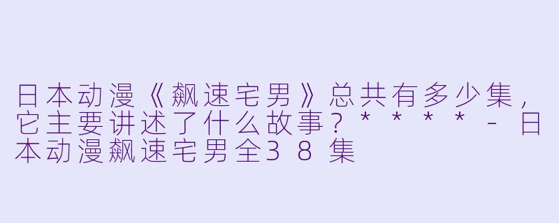 日本动漫《飙速宅男》总共有多少集,它主要讲述了什么故事?****