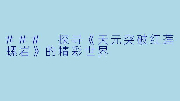 ### 探寻《天元突破红莲螺岩》的精彩世界