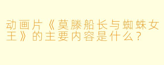动画片《莫滕船长与蜘蛛女王》的主要内容是什么?