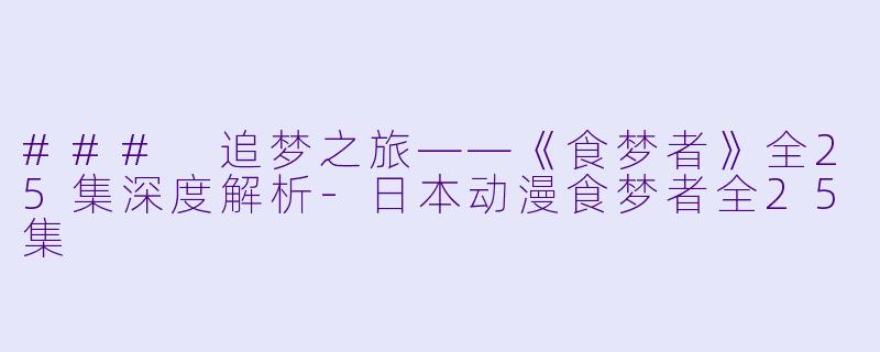 ### 追梦之旅——《食梦者》全25集深度解析-日本动漫食梦者全25集