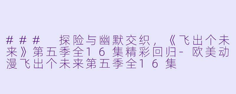 ### 探险与幽默交织,《飞出个未来》第五季全16集精彩回归