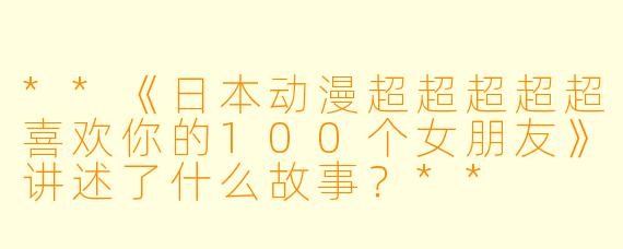 **《日本动漫超超超超超喜欢你的100个女朋友》讲述了什么故事?**