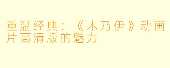 重温经典：《木乃伊》动画片高清版的魅力