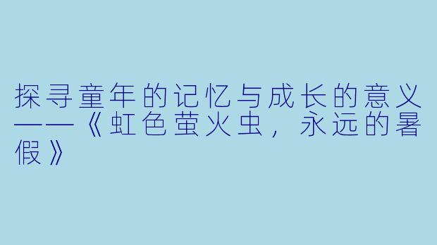 探寻童年的记忆与成长的意义——《虹色萤火虫,永远的暑假》