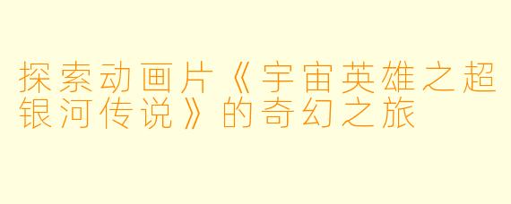 探索动画片《宇宙英雄之超银河传说》的奇幻之旅