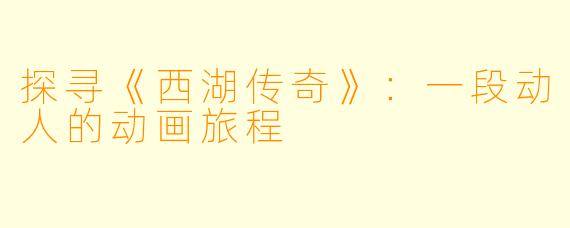 探寻《西湖传奇》：一段动人的动画旅程