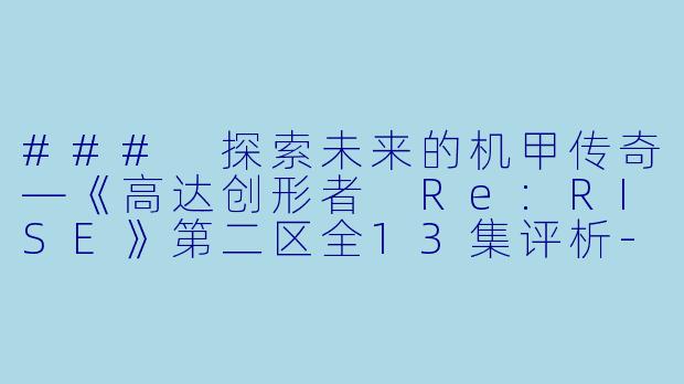 ### 探索未来的机甲传奇—《高达创形者 Re:RISE》第二区全13集评析