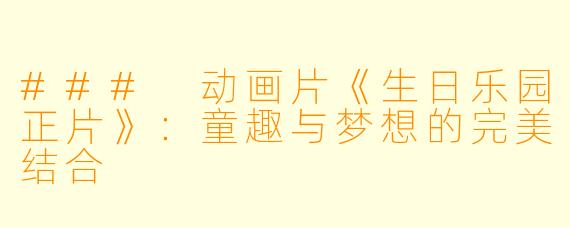 ### 动画片《生日乐园正片》：童趣与梦想的完美结合