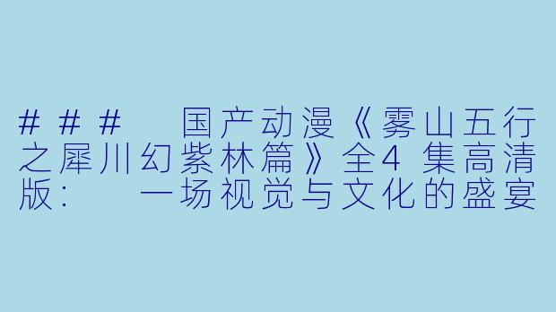 ### 国产动漫《雾山五行之犀川幻紫林篇》全4集高清版: 一场视觉与文化的盛宴