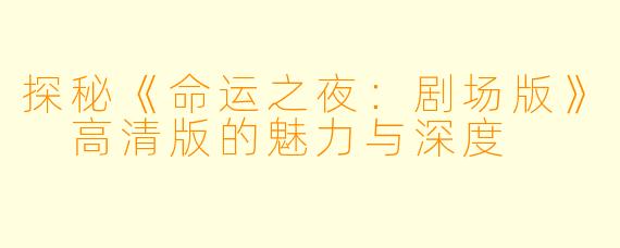 探秘《命运之夜：剧场版》 高清版的魅力与深度