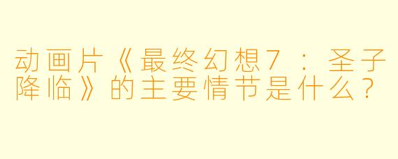 动画片《最终幻想7:圣子降临》的主要情节是什么?