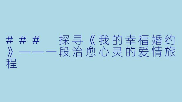 ### 探寻《我的幸福婚约》——一段治愈心灵的爱情旅程