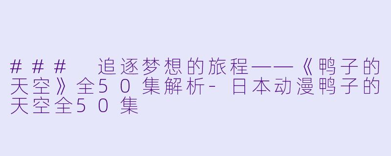 ### 追逐梦想的旅程——《鸭子的天空》全50集解析