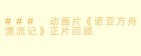 ### 动画片《诺亚方舟漂流记》正片回顾