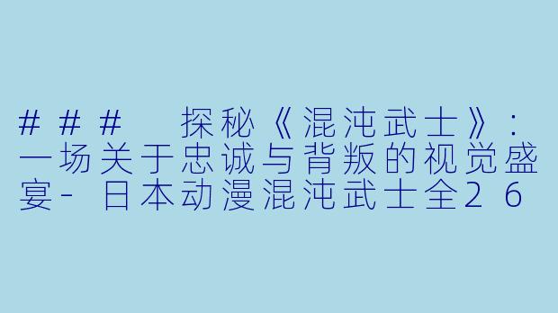 ### 探秘《混沌武士》：一场关于忠诚与背叛的视觉盛宴-日本动漫混沌武士全26集