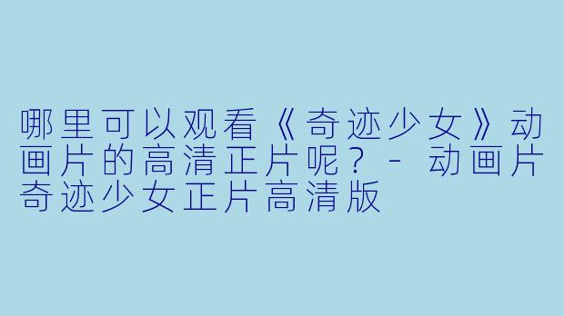 哪里可以观看《奇迹少女》动画片的高清正片呢？