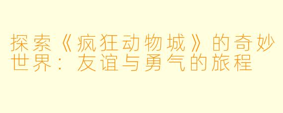 探索《疯狂动物城》的奇妙世界：友谊与勇气的旅程