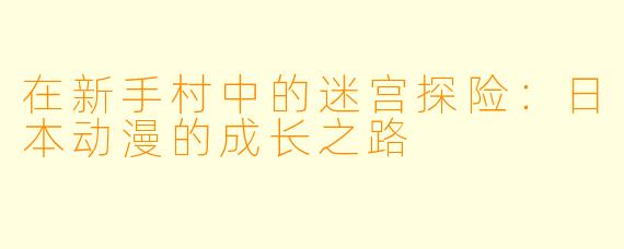 在新手村中的迷宫探险：日本动漫的成长之路