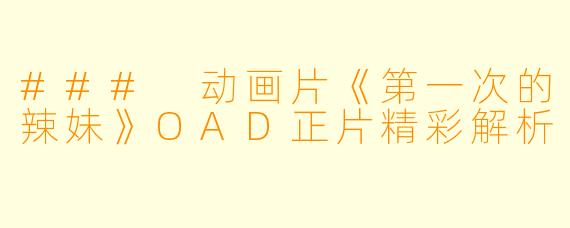 ### 动画片《第一次的辣妹》OAD正片精彩解析